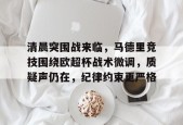 清晨突围战来临，马德里竞技围绕欧超杯战术微调，质疑声仍在，纪律约束更严格的简单介绍-英雄联盟竞猜